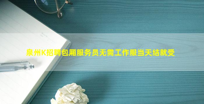 泉州K招聘包厢服务员无需工作服当天结就受